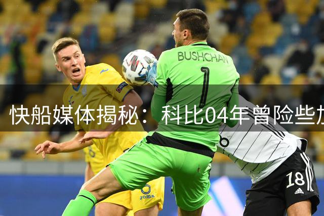 快船媒体揭秘：科比04年曾险些加盟洛城劲敌